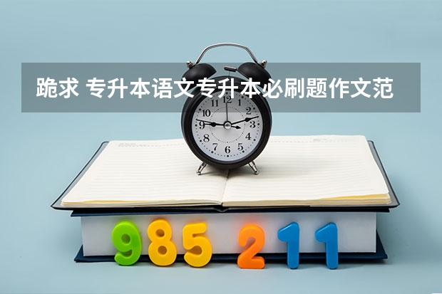 跪求 专升本语文专升本必刷题作文范文,这种成人高考百度网盘资料有人分享吗