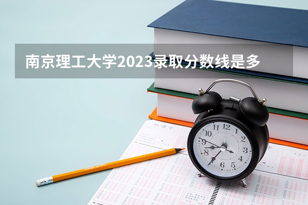 南京理工大学2023录取分数线是多少