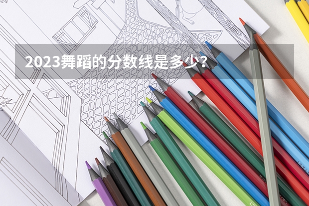 2023舞蹈的分数线是多少？