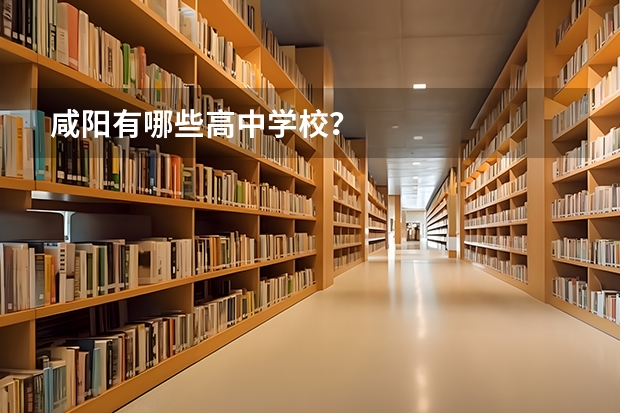 咸阳有哪些高中学校？