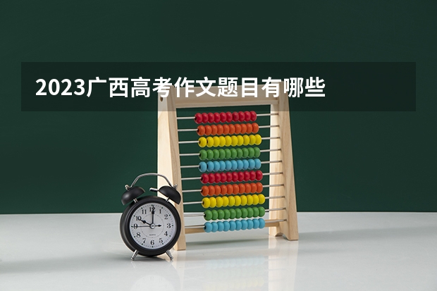 2023广西高考作文题目有哪些