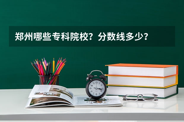 郑州哪些专科院校？分数线多少？