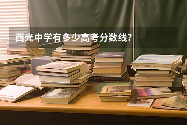 西光中学有多少高考分数线？
