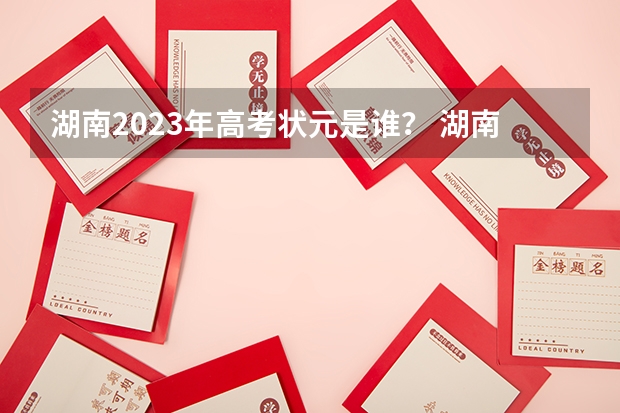 湖南2023年高考状元是谁？ 湖南2023年高考状元是谁