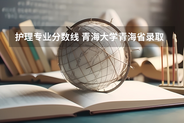 护理专业分数线 青海大学青海省录取分数线