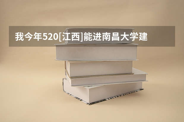 我今年520[江西]能进南昌大学建筑系吗?