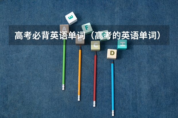 高考必背英语单词(高考的英语单词)