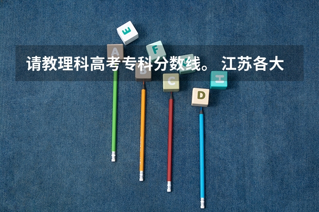 请教理科高考专科分数线。 江苏各大专院校分数线估计