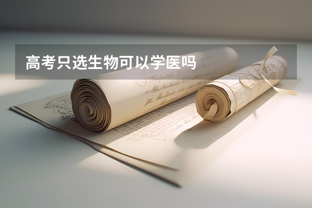 高考只选生物可以学医吗