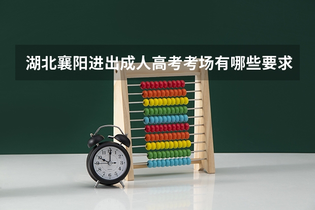 湖北襄阳进出成人高考考场有哪些要求？