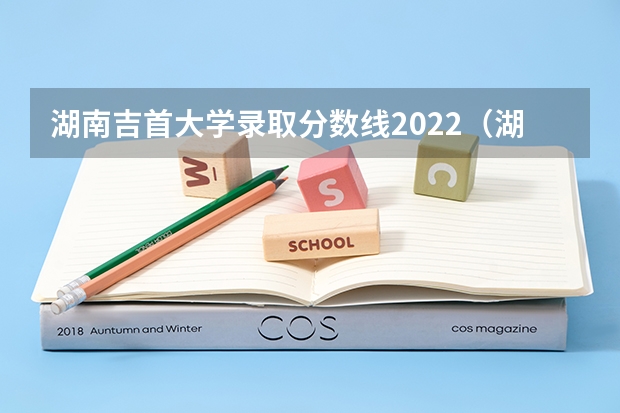 湖南吉首大学录取分数线2022（湖南省专科学校录取分数线排名）