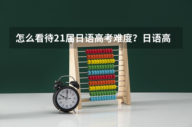 怎么看待21届日语高考难度？日语高考是不是变难了，以后还能学吗？