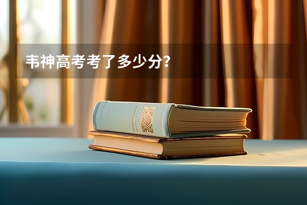 韦神高考考了多少分？