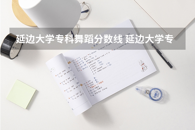 延边大学专科舞蹈分数线 延边大学专业分数线