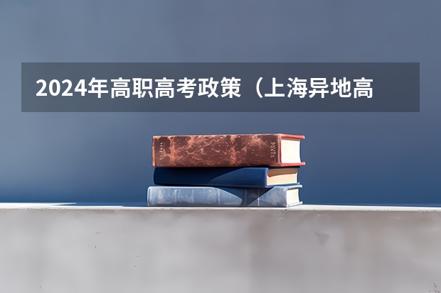 2024年高职高考政策（上海异地高考政策）