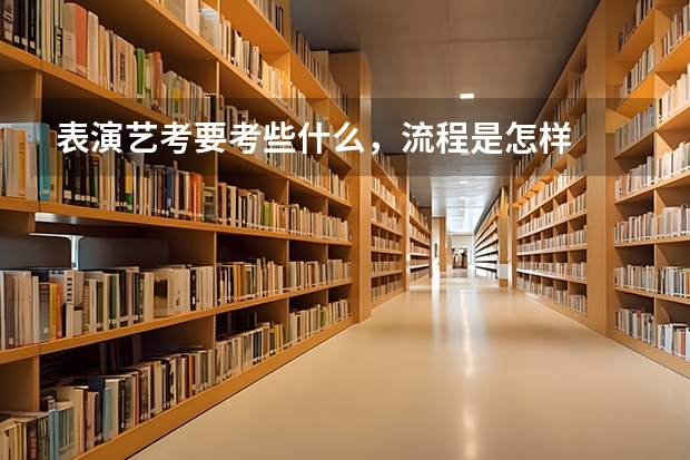 表演艺考要考些什么，流程是怎样