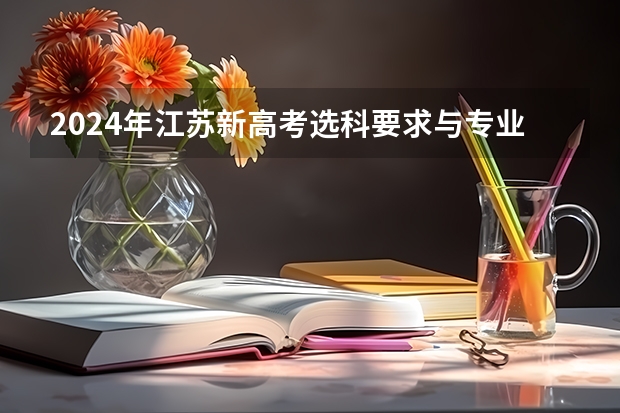 2024年江苏新高考选科要求与专业对照表（新高考哪几个省份2024？）