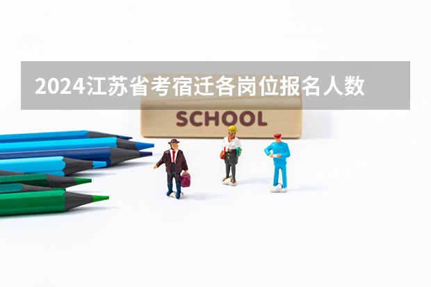 2024江苏省考宿迁各岗位报名人数（宿迁高考时间2023年时间表）