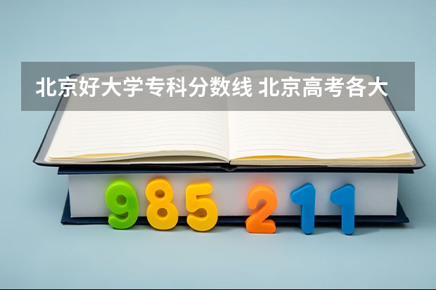 北京好大学专科分数线 北京高考各大学分数线