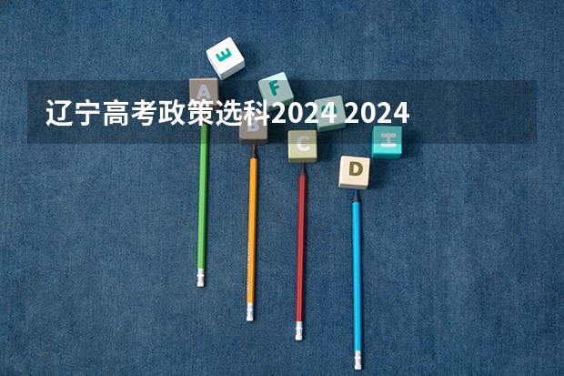 辽宁高考政策选科2024 2024年高考选科政策