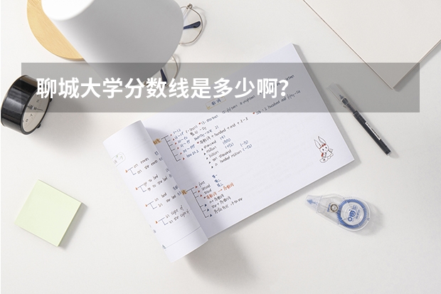 聊城大学分数线是多少啊？