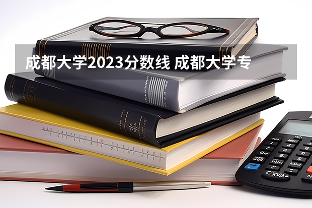 成都大学2023分数线 成都大学专科分数线