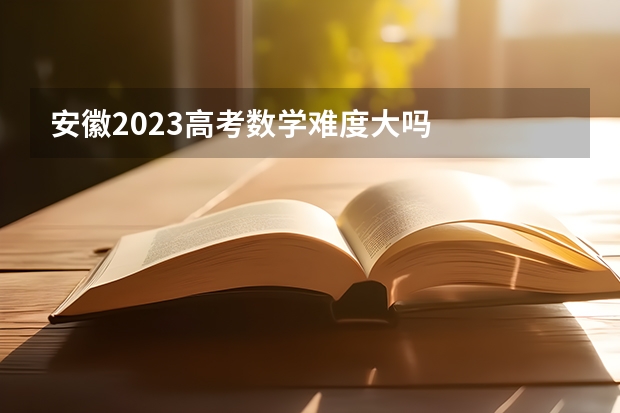 安徽2023高考数学难度大吗