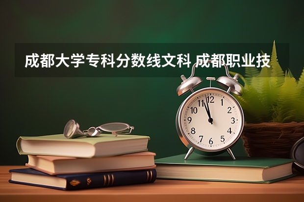 成都大学专科分数线文科 成都职业技术学院录取分数线汇总
