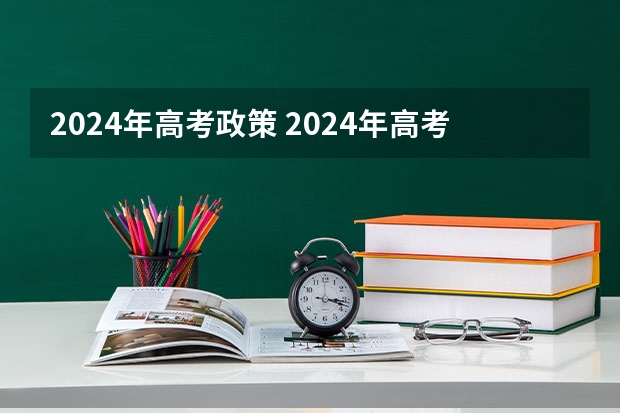 2024年高考政策 2024年高考新政策？？？？
