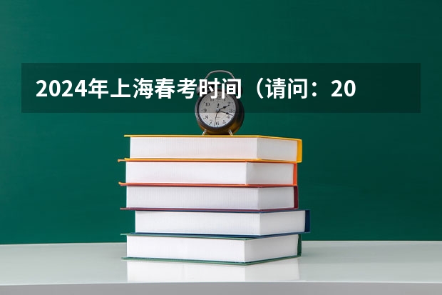 2024年上海春考时间（请问：2024年普通高校招生统一考试报名时间为）