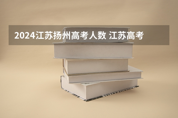 2024江苏扬州高考人数 江苏高考人数