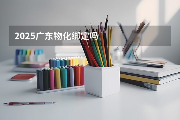2025广东物化绑定吗