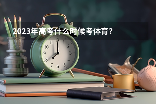 2023年高考什么时候考体育？