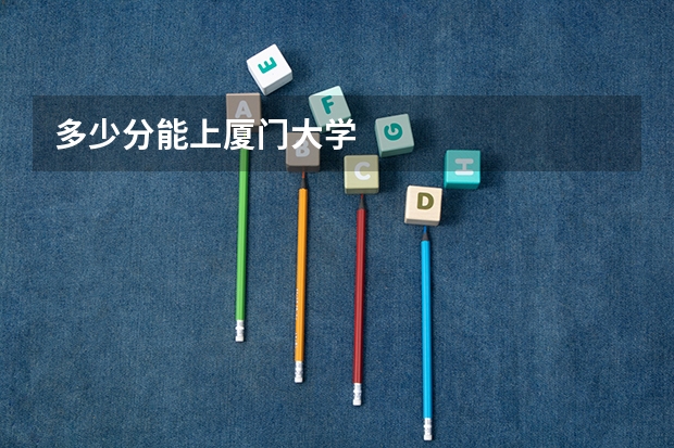 多少分能上厦门大学