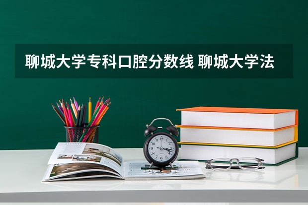 聊城大学专科口腔分数线 聊城大学法学专业分数