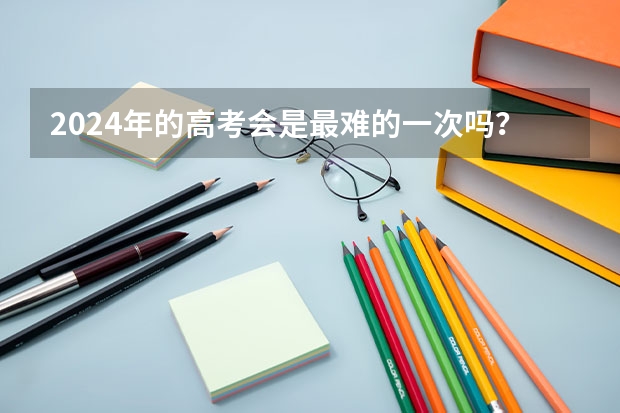 2024年的高考会是最难的一次吗？