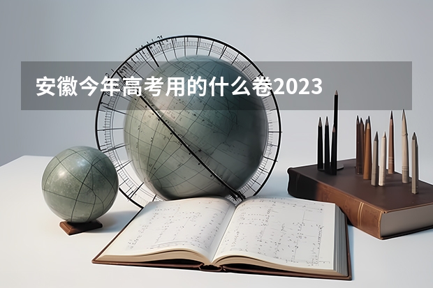 安徽今年高考用的什么卷2023