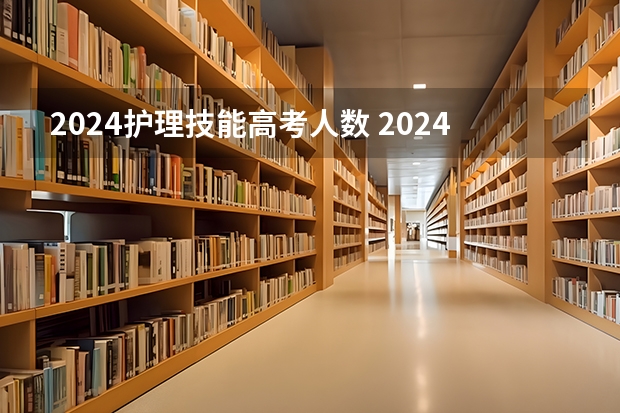 2024护理技能高考人数 2024年高考人数