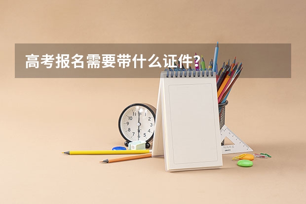 高考报名需要带什么证件？