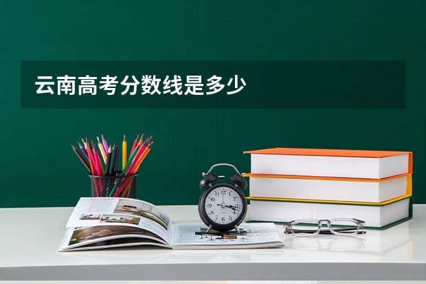 云南高考分数线是多少