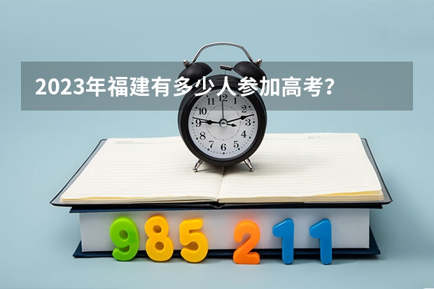 2023年福建有多少人参加高考？