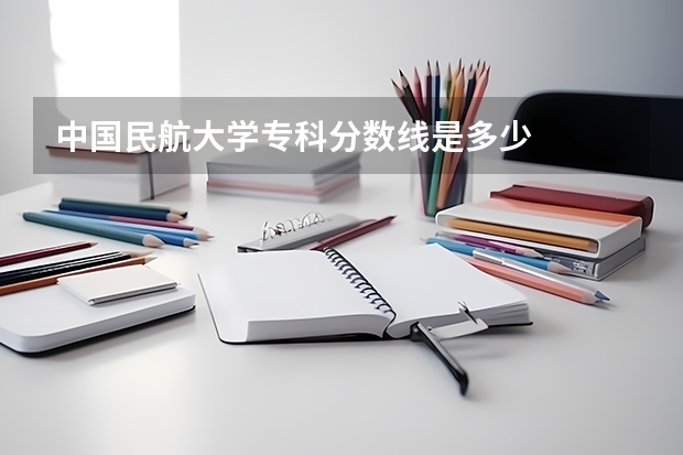 中国民航大学专科分数线是多少
