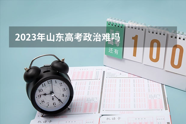 2023年山东高考政治难吗