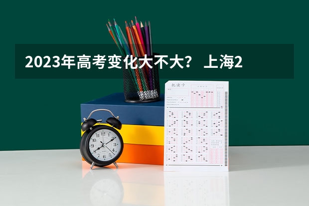 2023年高考变化大不大？ 上海2023年高考难度