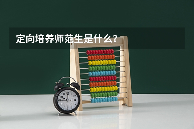 定向培养师范生是什么？