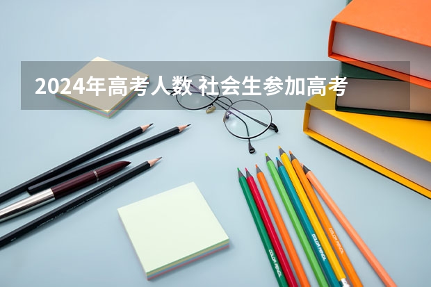 2024年高考人数 社会生参加高考报名有何要求