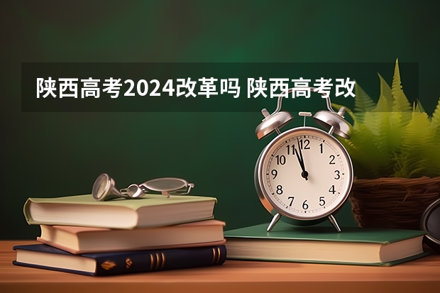 陕西高考2024改革吗 陕西高考改革