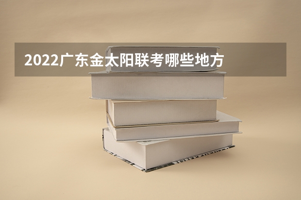 2022广东金太阳联考哪些地方