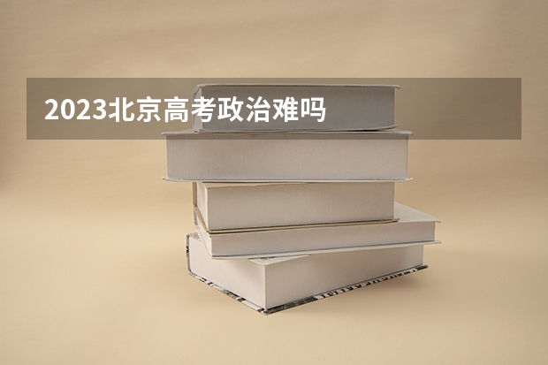 2023北京高考政治难吗