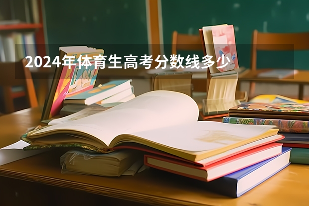 2024年体育生高考分数线多少